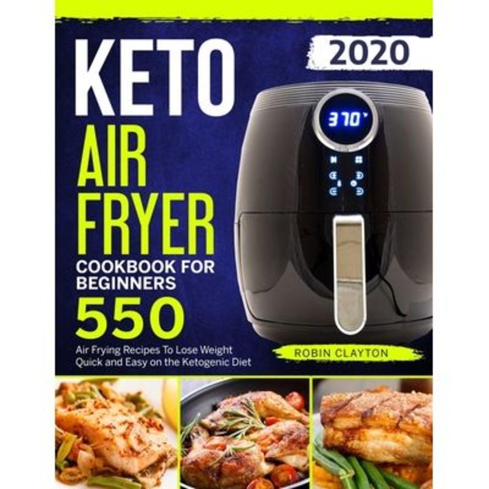 Keto Air Fryer Cookbook For Beginners: 550 Air Frying Recipes To Lose Weight Qui